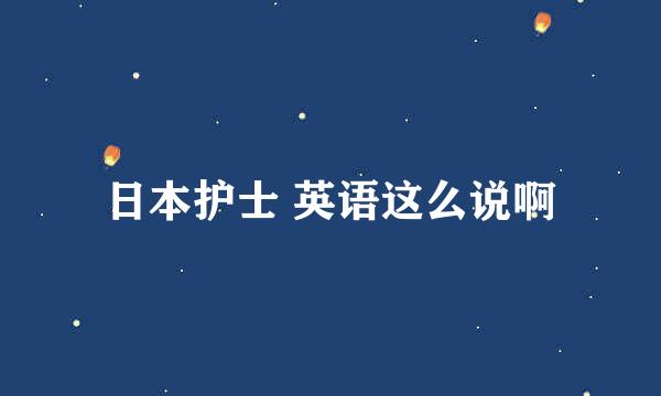 日本护士 英语这么说啊