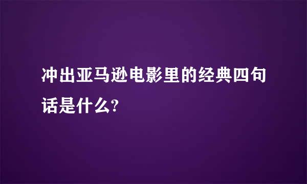 冲出亚马逊电影里的经典四句话是什么?