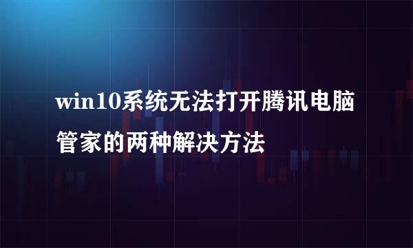 win10系统无法打开腾讯电脑管家的两种解决方法