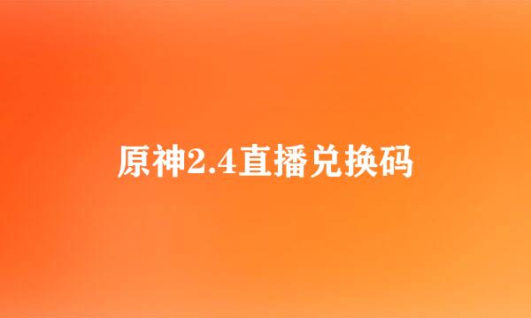 原神2.4直播兑换码