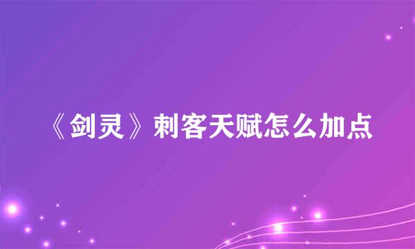 《剑灵》刺客天赋怎么加点