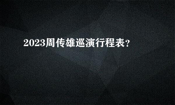 2023周传雄巡演行程表？