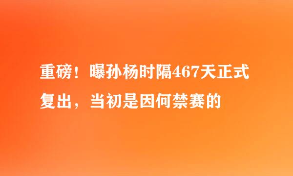 重磅！曝孙杨时隔467天正式复出，当初是因何禁赛的