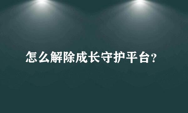 怎么解除成长守护平台？