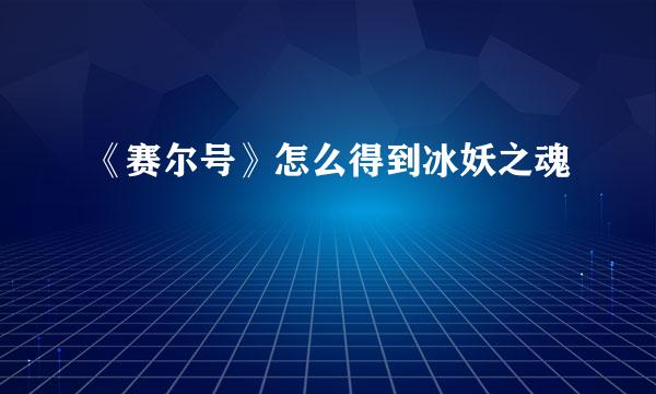 《赛尔号》怎么得到冰妖之魂