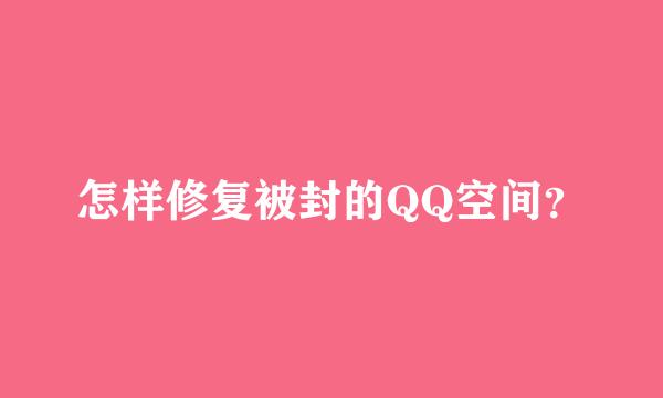 怎样修复被封的QQ空间？