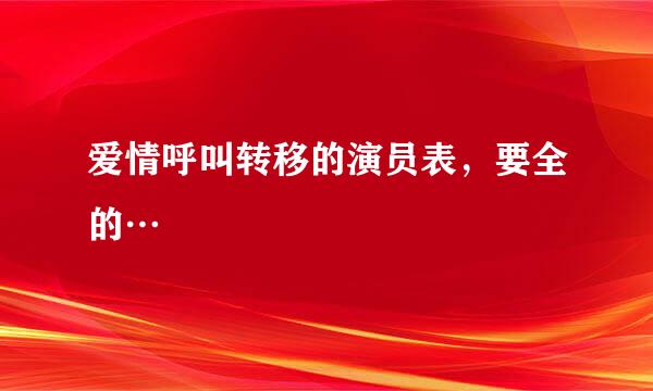 爱情呼叫转移的演员表，要全的…