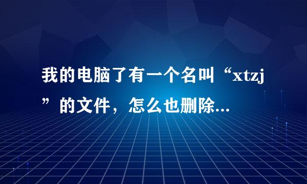 我的电脑了有一个名叫“xtzj”的文件，怎么也删除不掉，如果点击它电脑就显示“引用了一个不可用的位置”