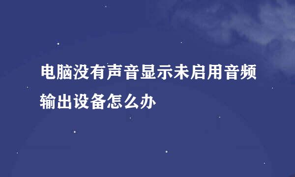 电脑没有声音显示未启用音频输出设备怎么办