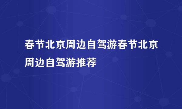 春节北京周边自驾游春节北京周边自驾游推荐