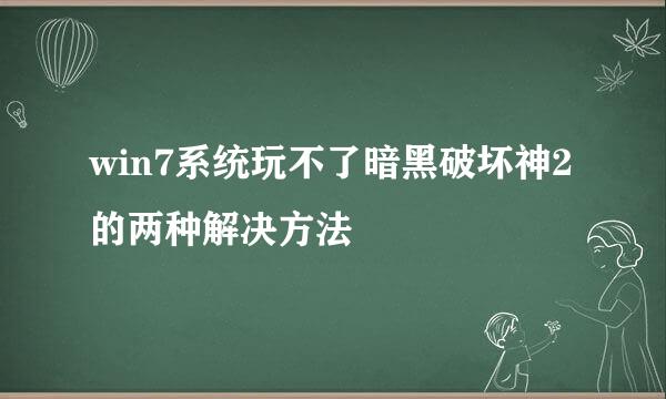 win7系统玩不了暗黑破坏神2的两种解决方法