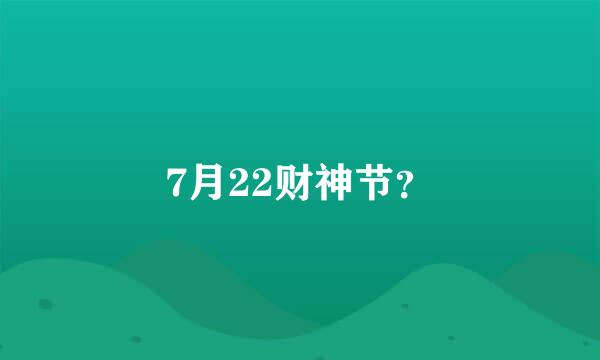 7月22财神节？