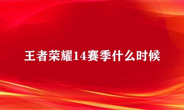 王者荣耀14赛季什么时候