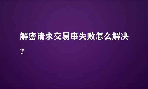 解密请求交易串失败怎么解决？