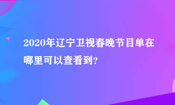 2020年辽宁卫视春晚节目单在哪里可以查看到？