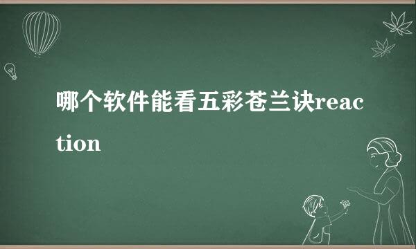 哪个软件能看五彩苍兰诀reaction