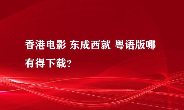 香港电影 东成西就 粤语版哪有得下载？