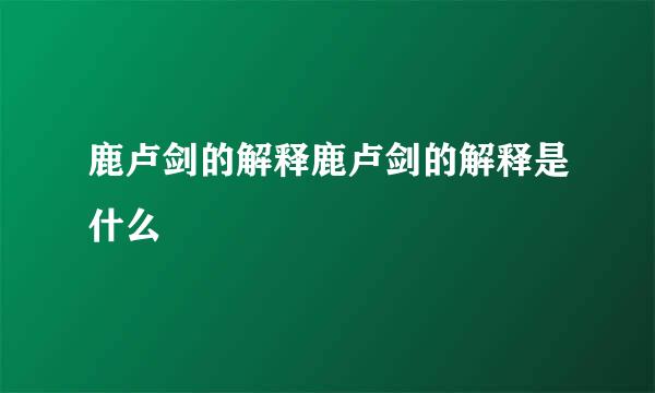 鹿卢剑的解释鹿卢剑的解释是什么