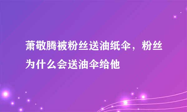 萧敬腾被粉丝送油纸伞，粉丝为什么会送油伞给他