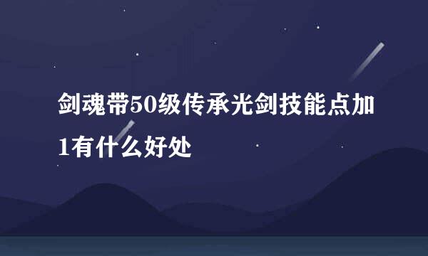 剑魂带50级传承光剑技能点加1有什么好处