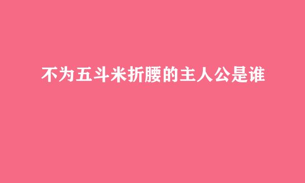 不为五斗米折腰的主人公是谁