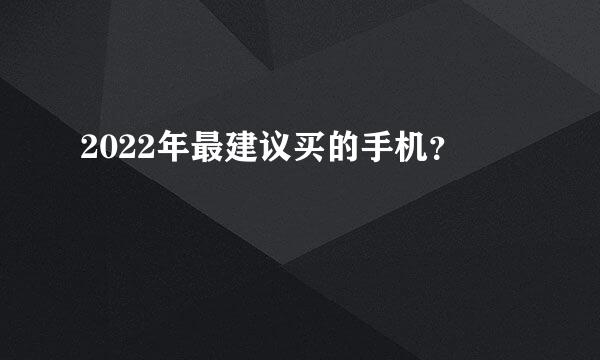 2022年最建议买的手机？