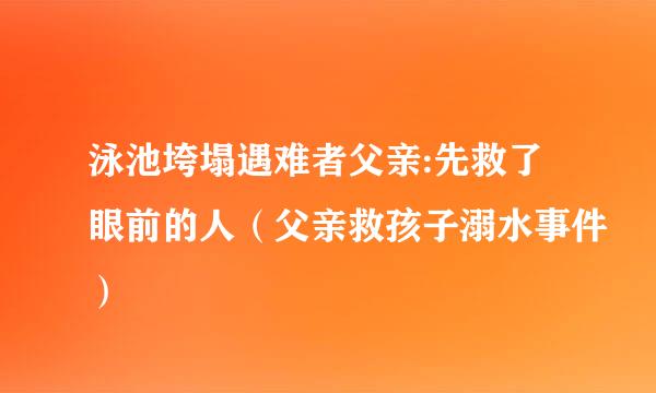 泳池垮塌遇难者父亲:先救了眼前的人（父亲救孩子溺水事件）