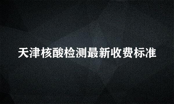 天津核酸检测最新收费标准