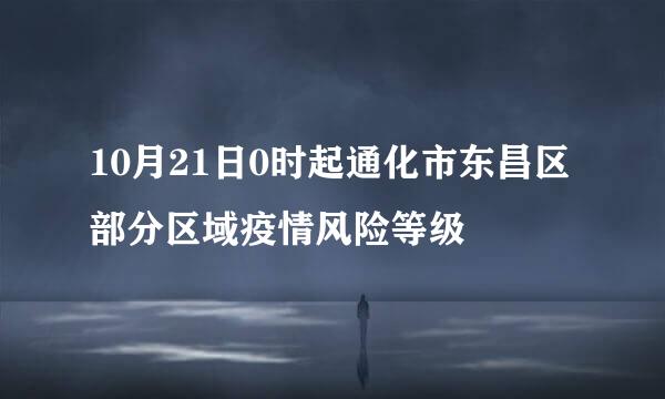 10月21日0时起通化市东昌区部分区域疫情风险等级