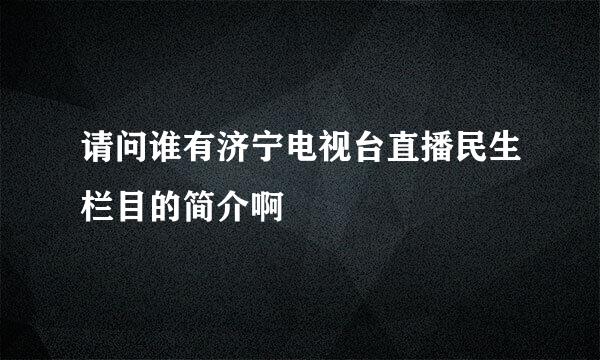 请问谁有济宁电视台直播民生栏目的简介啊