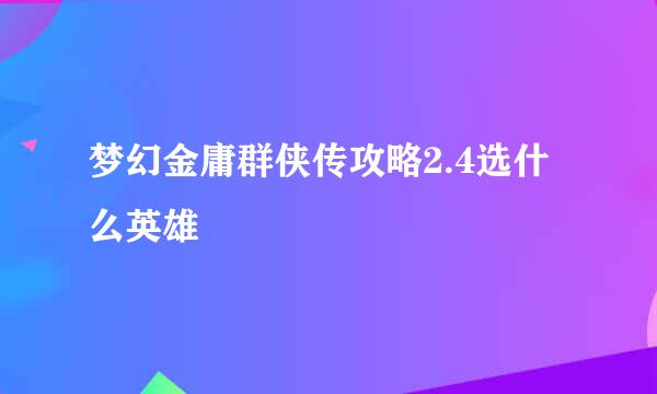 梦幻金庸群侠传攻略2.4选什么英雄