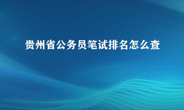 贵州省公务员笔试排名怎么查