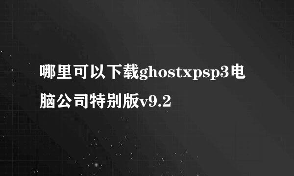 哪里可以下载ghostxpsp3电脑公司特别版v9.2