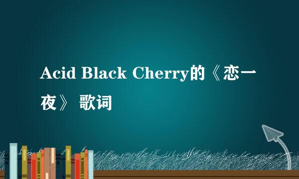 Acid Black Cherry的《恋一夜》 歌词