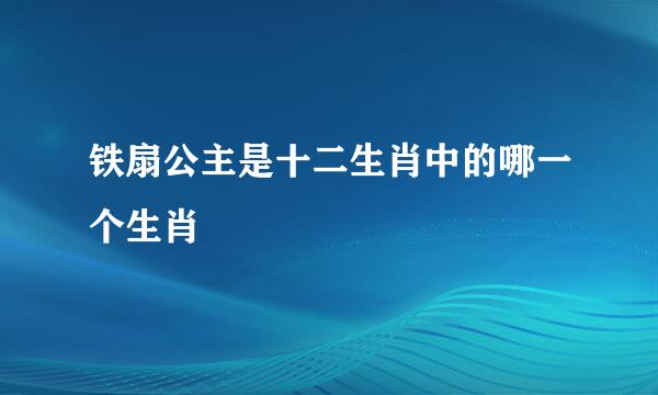 铁扇公主是十二生肖中的哪一个生肖