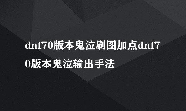 dnf70版本鬼泣刷图加点dnf70版本鬼泣输出手法