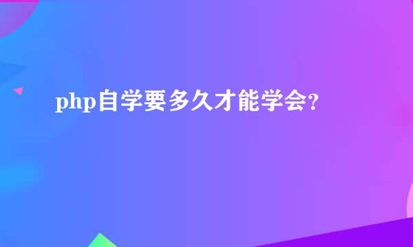 php自学要多久才能学会？