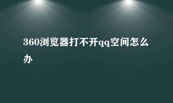 360浏览器打不开qq空间怎么办