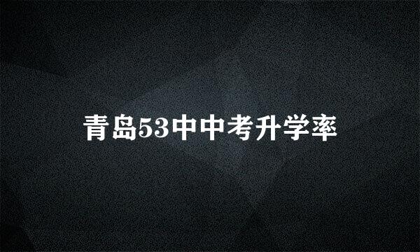 青岛53中中考升学率