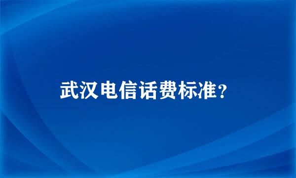 武汉电信话费标准？