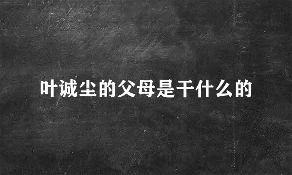 叶诚尘的父母是干什么的