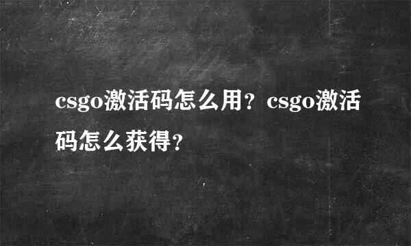 csgo激活码怎么用？csgo激活码怎么获得？