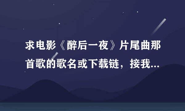 求电影《醉后一夜》片尾曲那首歌的歌名或下载链，接我只知道那首歌词有we goona party!谢谢各位朋友了！