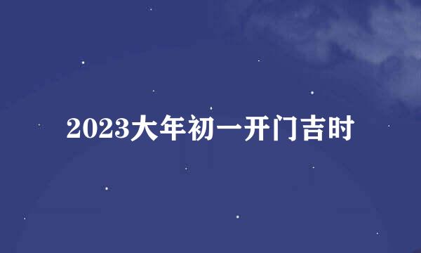 2023大年初一开门吉时