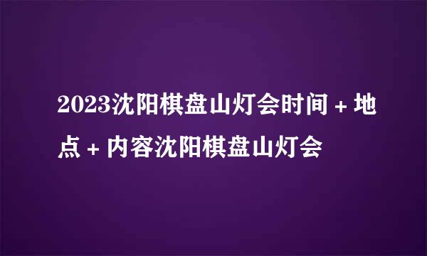 2023沈阳棋盘山灯会时间＋地点＋内容沈阳棋盘山灯会