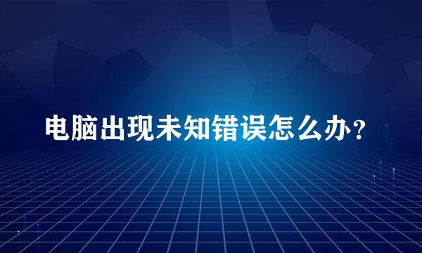 电脑出现未知错误怎么办？