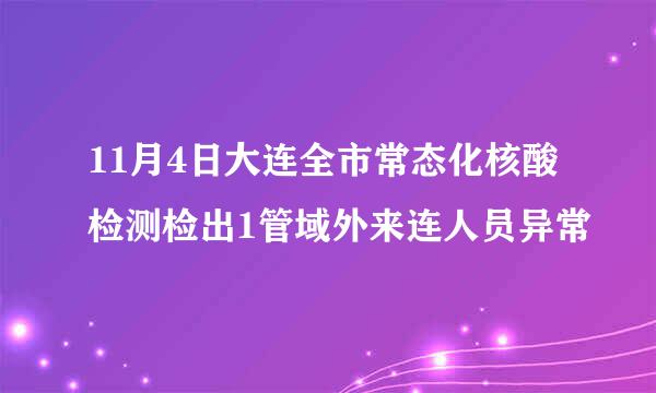 11月4日大连全市常态化核酸检测检出1管域外来连人员异常