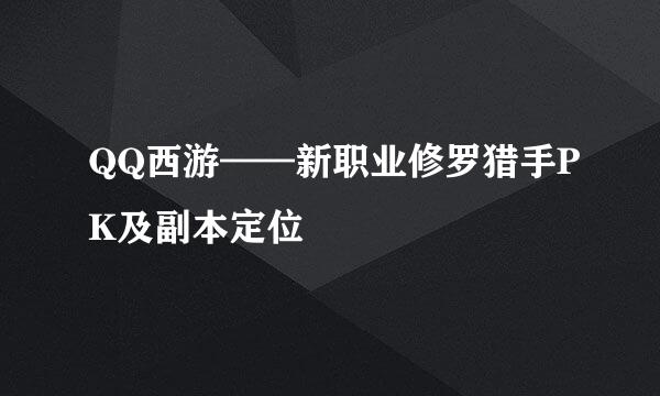 QQ西游——新职业修罗猎手PK及副本定位