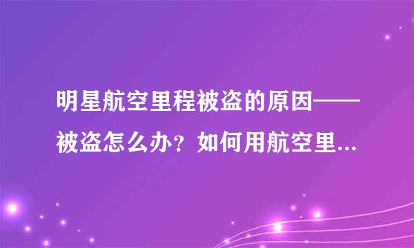 明星航空里程被盗的原因——被盗怎么办？如何用航空里程兑换机票？