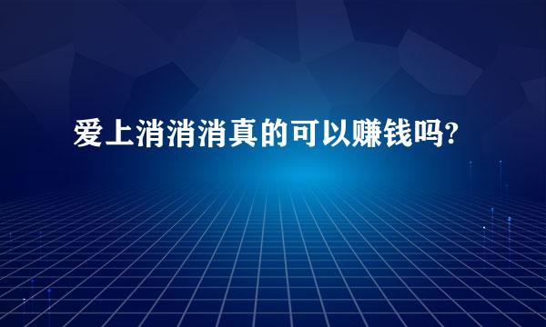 爱上消消消真的可以赚钱吗?